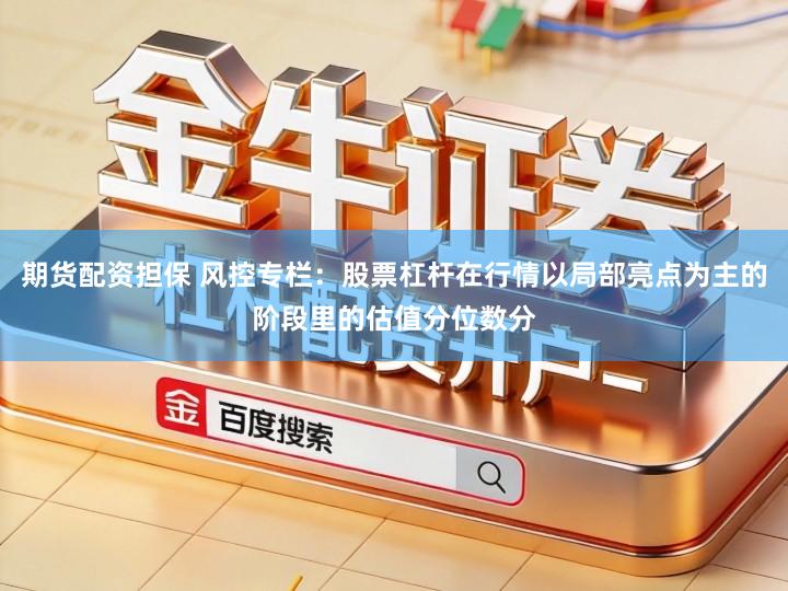 期货配资担保 风控专栏:股票杠杆在行情以局部亮点为主的阶段里的估值分位数分