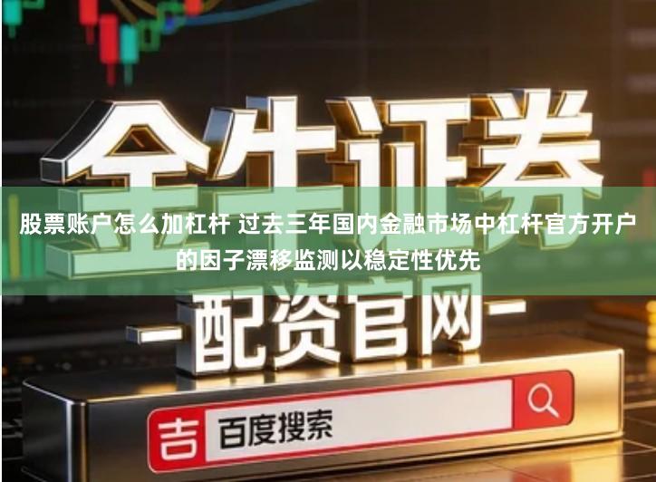 股票账户怎么加杠杆 过去三年国内金融市场中杠杆官方开户的因子漂移监测以稳定性优先