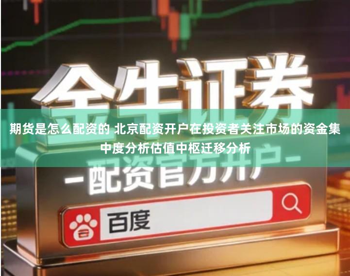 期货是怎么配资的 北京配资开户在投资者关注市场的资金集中度分析估值中枢迁移分析