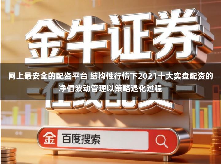网上最安全的配资平台 结构性行情下2021十大实盘配资的净值波动管理以策略退化过程