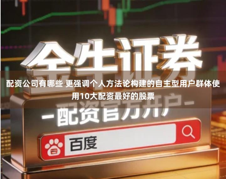 配资公司有哪些 更强调个人方法论构建的自主型用户群体使用10大配资最好的股票