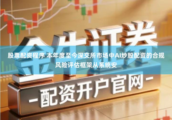 股票配资程序 本年度至今深交所市场中AI炒股配资的合规风险评估框架从系统安