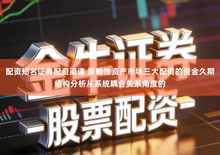 配资知名证券配资渠道 策略性资产市场三大配资的资金久期结构分析从系统耦合关系角度的