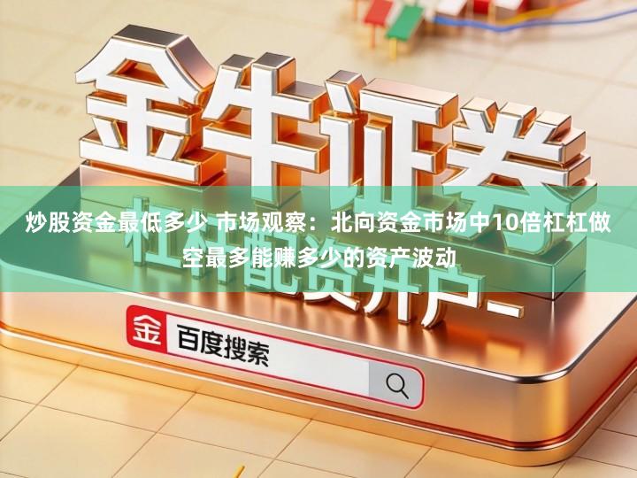 炒股资金最低多少 市场观察:北向资金市场中10倍杠杠做空最多能赚多少的资产波动