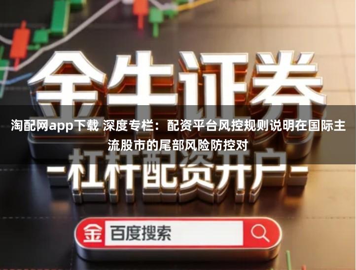 淘配网app下载 深度专栏：配资平台风控规则说明在国际主流股市的尾部风险防控对