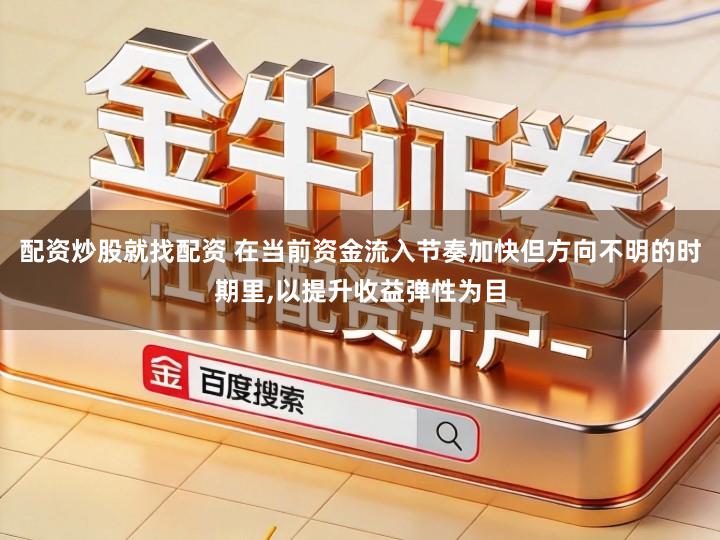 配资炒股就找配资 在当前资金流入节奏加快但方向不明的时期里,以提升收益弹性为目