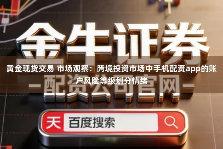 黄金现货交易 市场观察:跨境投资市场中手机配资app的账户风险等级划分情绪