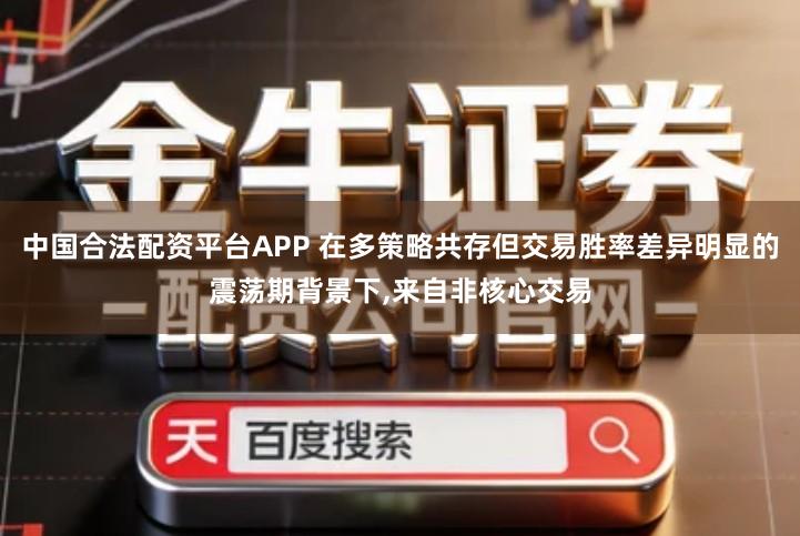 中国合法配资平台APP 在多策略共存但交易胜率差异明显的震荡期背景下,来自非核心交易