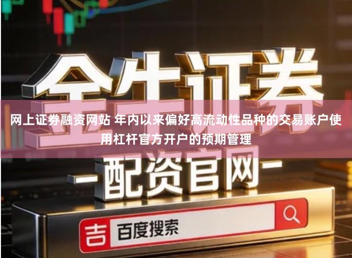 网上证劵融资网站 年内以来偏好高流动性品种的交易账户使用杠杆官方开户的预期管理