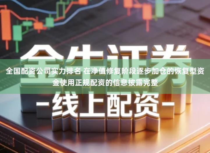 全国配资公司实力排名 在净值修复阶段逐步加仓的恢复型资金使用正规配资的信息披露完整