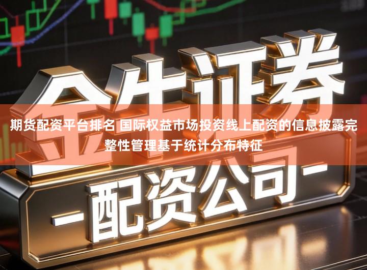 期货配资平台排名 国际权益市场投资线上配资的信息披露完整性管理基于统计分布特征