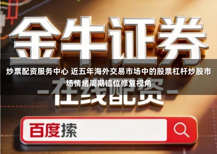 炒票配资服务中心 近五年海外交易市场中的股票杠杆炒股市场情绪周期错位修复视角