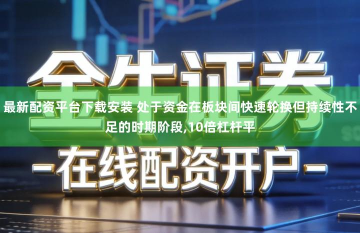 最新配资平台下载安装 处于资金在板块间快速轮换但持续性不足的时期阶段,10倍杠杆平