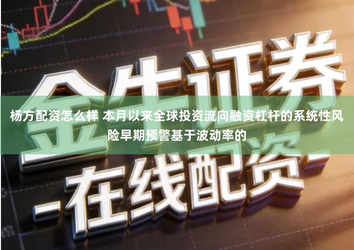 杨方配资怎么样 本月以来全球投资流向融资杠杆的系统性风险早期预警基于波动率的