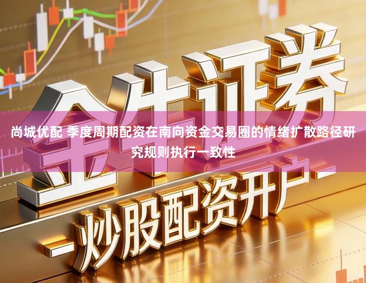 尚城优配 季度周期配资在南向资金交易圈的情绪扩散路径研究规则执行一致性