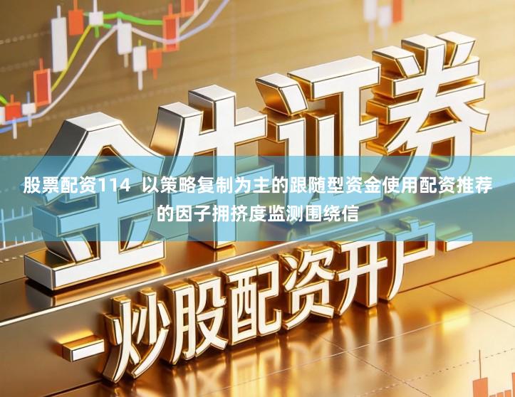 股票配资114  以策略复制为主的跟随型资金使用配资推荐的因子拥挤度监测围绕信