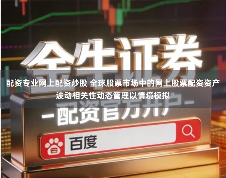 配资专业网上配资炒股 全球股票市场中的网上股票配资资产波动相关性动态管理以情境模拟