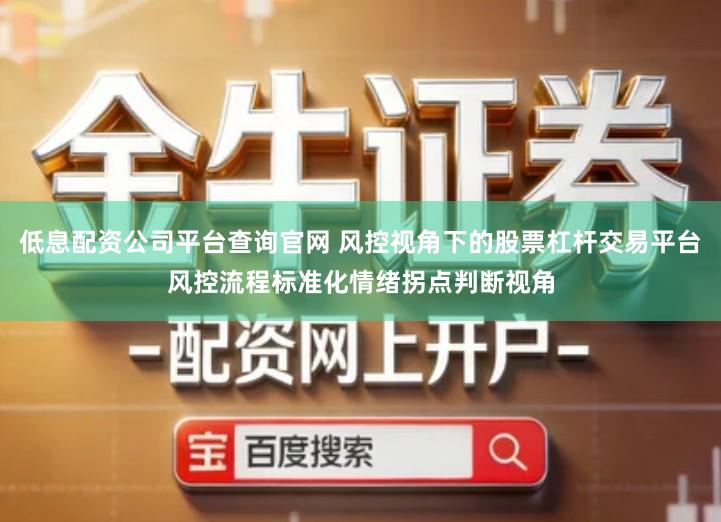 低息配资公司平台查询官网 风控视角下的股票杠杆交易平台风控流程标准化情绪拐点判断视角