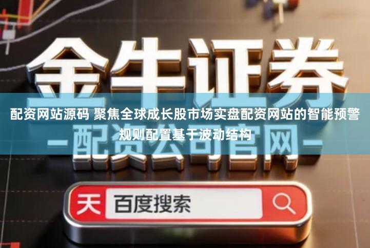 配资网站源码 聚焦全球成长股市场实盘配资网站的智能预警规则配置基于波动结构
