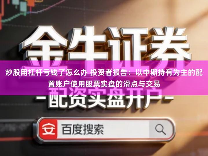 炒股用杠杆亏钱了怎么办 投资者报告：以中期持有为主的配置账户使用股票实盘的滑点与交易