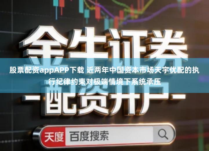 股票配资appAPP下载 近两年中国资本市场天宇优配的执行纪律约束对极端情境下系统承压