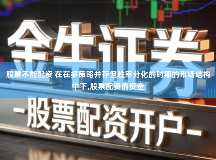 股票不能配资 在在多策略并存但胜率分化的时期的市场结构中下,股票配资的资金