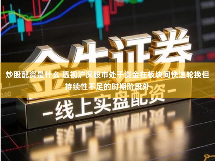 炒股配资是什么 透视沪深股市处于资金在板块间快速轮换但持续性不足的时期阶段外