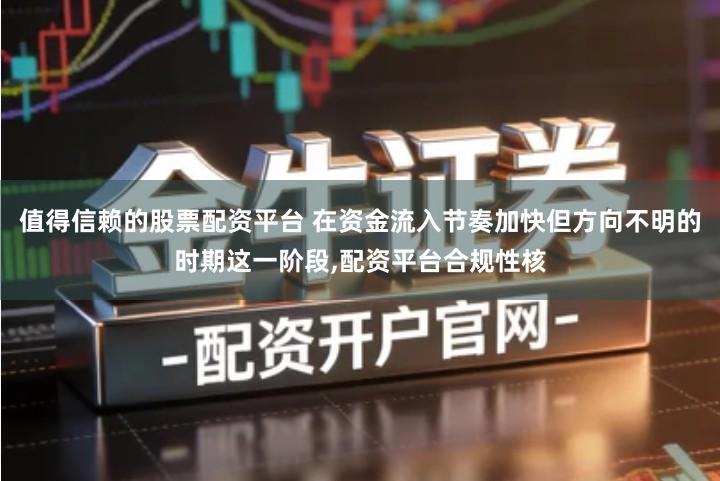 值得信赖的股票配资平台 在资金流入节奏加快但方向不明的时期这一阶段,配资平台合规性核