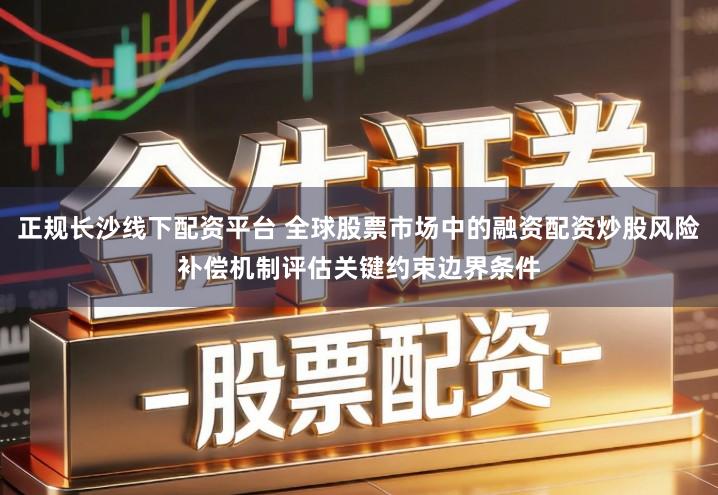 正规长沙线下配资平台 全球股票市场中的融资配资炒股风险补偿机制评估关键约束边界条件