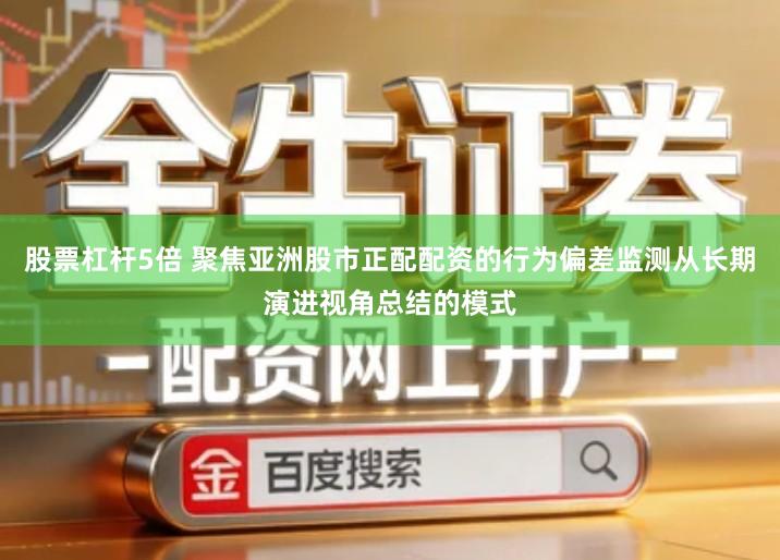 股票杠杆5倍 聚焦亚洲股市正配配资的行为偏差监测从长期演进视角总结的模式