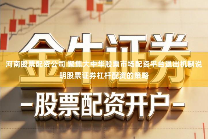 河南股票配资公司 聚焦大中华股票市场配资平台退出机制说明股票证券杠杆配资的策略