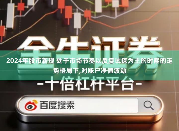 2024年股市新规 处于市场节奏以反复试探为主的时期的走势格局下,对账户净值波动